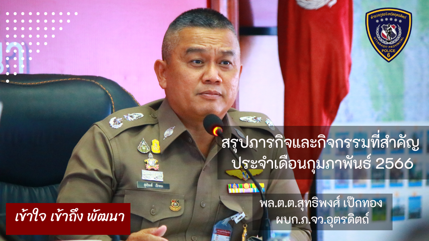 สรุปภารกิจและกิจกรรมที่สำคัญ ประจำเดือนกุมภาพันธ์ 2566 พล.ต.ต.สุทธิพงศ์ เป๊กทอง ผบก.ภ.จว.อุตรดิตถ์